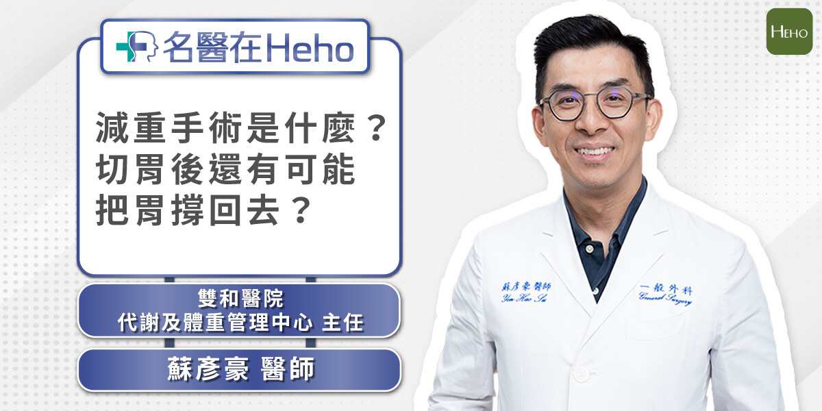 【影音】減重手術是什麼？切胃後還會復胖嗎？手術風險與併發症？雙和醫院權威醫師蘇彥豪詳解｜名醫在Heho